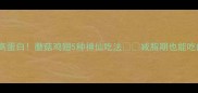 低脂高蛋白蘑菇鸡翅5种神仙吃法减脂期也能吃肉肉