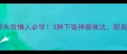 豇豆角的家常做法零失败懒人必学3种下饭神器做法厨房小白也能轻松复刻
