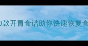 感冒后食欲不振10款开胃食谱助你快速恢复食欲附食疗指南