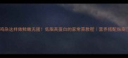 鸡杂这样做鲜嫩无腥低脂高蛋白的家常菜教程营养搭配指南
