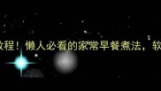 豆浆稀饭保姆级教程懒人必看的家常早餐煮法软糯香甜一学就会