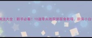 简单面食小吃做法大全新手必看10道零失败家常面食教程厨房小白也能轻松上手