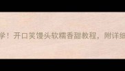 家庭烘焙必学开口笑馒头软糯香甜教程附详细配方与技巧