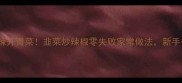 5分钟搞定酸辣开胃菜韭菜炒辣椒零失败家常做法新手也能秒变大厨