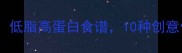 莲藕家常菜做法大全低脂高蛋白食谱10种创意做法解锁餐桌新滋味