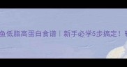 家常红烧沙丁鱼低脂高蛋白食谱新手必学5步搞定软嫩入味不腥