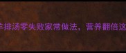 冬季养生必喝羊排汤零失败家常做法营养翻倍这样做汤鲜味浓郁