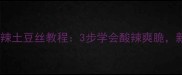 零失败家常酸辣土豆丝教程3步学会酸辣爽脆新手秒变厨神