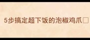 零失败酸辣开胃5步搞定超下饭的泡椒鸡爪附保存技巧