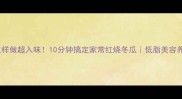 冬瓜块这样做超入味10分钟搞定家常红烧冬瓜低脂美容养颜食谱