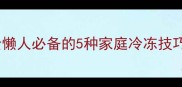 家常冻肉零失败做法大全懒人必备的5种家庭冷冻技巧轻松做出饭店级口感