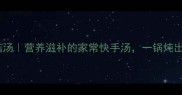 猪脚海带香菇汤营养滋补的家常快手汤一锅炖出秋冬幸福感