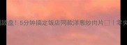 新手必学香到舔盘5分钟搞定饭店同款洋葱炒肉片零失败家常菜教程