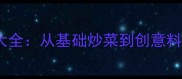 速冻蛤蜊家庭做法大全从基础炒菜到创意料理的12种美味攻略