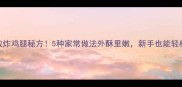 零失败炸鸡腿秘方5种家常做法外酥里嫩新手也能轻松掌握