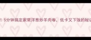 低脂高蛋白5分钟搞定家常洋葱炒羊肉卷低卡又下饭的秘诀大公开