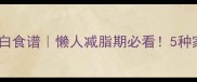 鸡胸肉低脂高蛋白食谱懒人减脂期必看5种家常做法轻松搞定