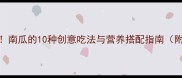 低卡高纤维南瓜的10种创意吃法与营养搭配指南附详细菜谱