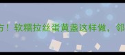 腊肉蛋黄盏零失败秘方软糯拉丝蛋黄盏这样做邻居都来敲门求教程