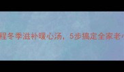 正宗红烧老鹅汤教程冬季滋补暖心汤5步搞定全家老小最爱喝的汤品
