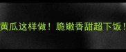 零失败家常菜玉米炒黄瓜这样做脆嫩香甜超下饭新手必看详细教程