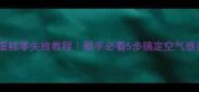 戚风蛋糕零失败教程新手必看5步搞定空气感蛋糕