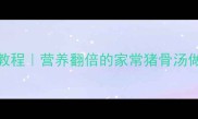 猪骨汤零失败家常教程营养翻倍的家常猪骨汤做法喝出好气色