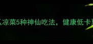 最新版黄瓜凉菜5种神仙吃法健康低卡夏季必吃