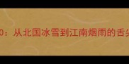 中国各地必吃小吃TOP50从北国冰雪到江南烟雨的舌尖盛宴附地图分布
