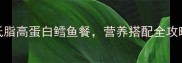 零失败5步搞定低脂高蛋白鳕鱼餐营养搭配全攻略附去腥技巧