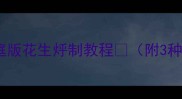 软糯到掉渣家庭版花生烀制教程附3种不同口感做法