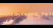 草莓美食创意做法大全10种经典食谱与家庭版教程解锁草莓的N种美味附详细步骤