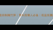 家庭自制腌竹笋零失败懒人必备低盐低糖版