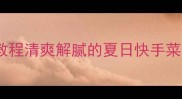 凉拌蓬蒿菜零失败教程清爽解腻的夏日快手菜3步搞定家常小清新