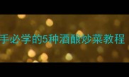 酒香下饭菜家常做法大全新手必学的5种酒酿炒菜教程附详细步骤下酒菜推荐