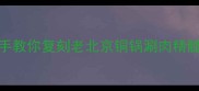 北京涮羊肉终极指南手把手教你复刻老北京铜锅涮肉精髓附选肉汤底蘸料全攻略