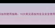 烘焙添加剂使用指南10大常见添加剂全及安全使用技巧