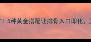 零失败家常炖排骨秘方5种黄金搭配让排骨入口即化厨房小白也能秒变大厨