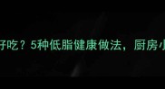 鱼不放辣椒怎么做好吃5种低脂健康做法厨房小白也能轻松上手
