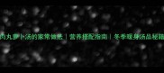 肉丸萝卜汤的家常做法营养搭配指南冬季暖身汤品秘籍