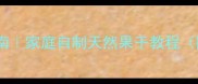 零失败果脯制作指南家庭自制天然果干教程附12种果脯配方
