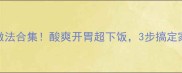 爆款酸肉做法合集酸爽开胃超下饭3步搞定家庭版腌肉