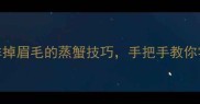 大闸蟹蒸制全攻略鲜掉眉毛的蒸蟹技巧手把手教你零失败蒸出流心蟹黄