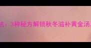 土猪肉汤的家常做法3种秘方解锁秋冬滋补黄金汤营养师推荐配方
