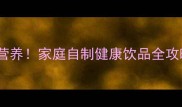 豆浆机玉米汁这样做香浓又营养家庭自制健康饮品全攻略附详细步骤和营养搭配