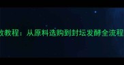 家庭自制葡萄酒零失败教程从原料选购到封坛发酵全流程详解附避坑指南