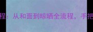 家庭自制手工挂面教程从和面到晾晒全流程手把手教你做出筋道拉面