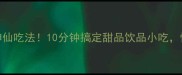 珍珠的N种神仙吃法10分钟搞定甜品饮品小吃懒人必看