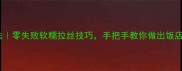 乔面家常做法零失败软糯拉丝技巧手把手教你做出饭店同款口感