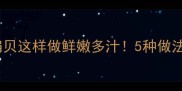家常菜谱海鲜扇贝这样做鲜嫩多汁5种做法解锁营养美味